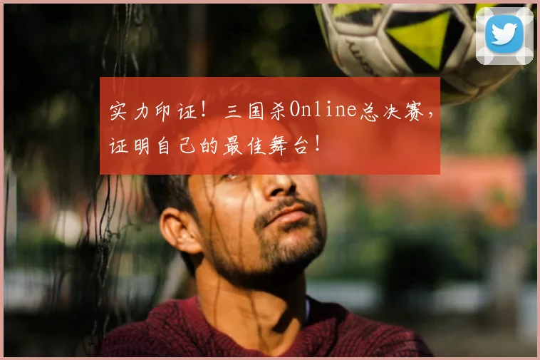 实力印证！三国杀Online总决赛，证明自己的最佳舞台！