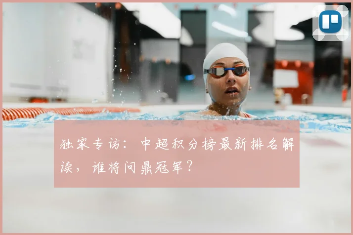 独家专访：中超积分榜最新排名解读，谁将问鼎冠军？