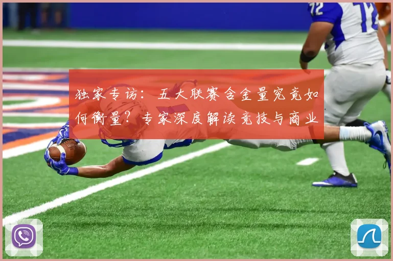 独家专访：五大联赛含金量究竟如何衡量？专家深度解读竞技与商业价值